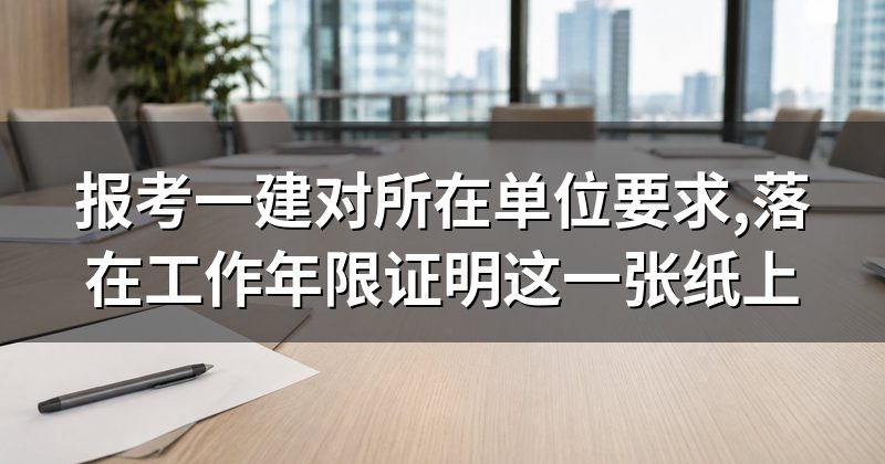 报考一建对所在单位要求,落在工作年限证明这一张纸上