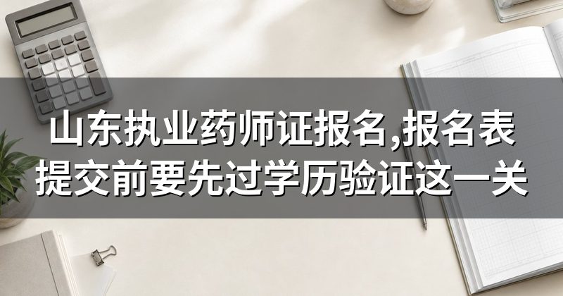 山东执业药师证报名,报名表提交前要先过学历验证这一关
