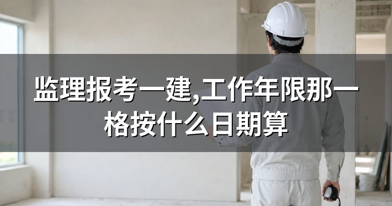 监理报考一建,工作年限那一格按什么日期算