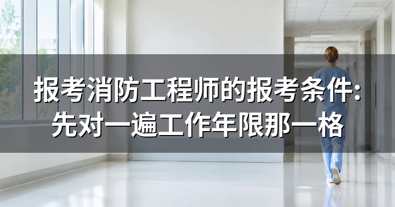 报考消防工程师的报考条件:先对一遍工作年限那一格