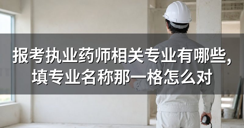 报考执业药师相关专业有哪些,填专业名称那一格怎么对