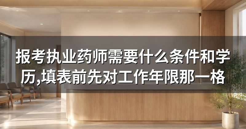 报考执业药师需要什么条件和学历,填表前先对工作年限那一格