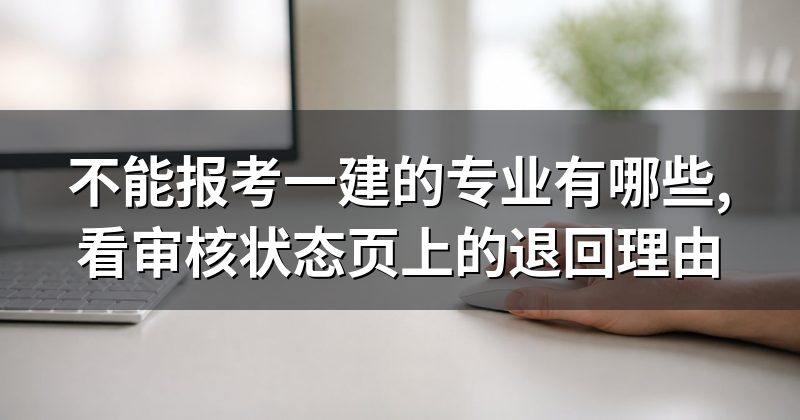 不能报考一建的专业有哪些,看审核状态页上的退回理由
