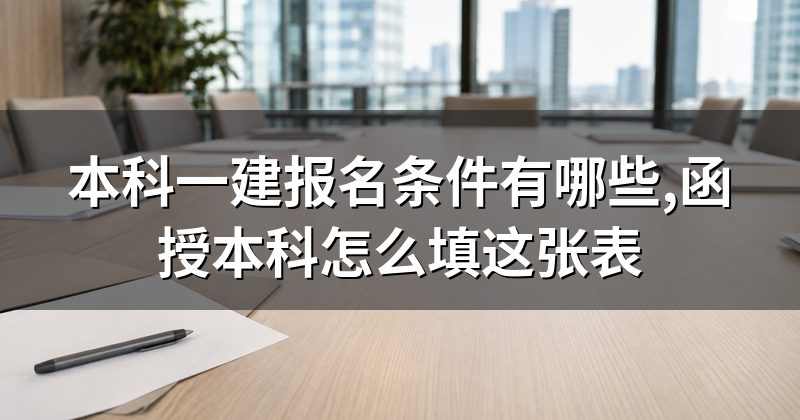 本科一建报名条件有哪些,函授本科怎么填这张表