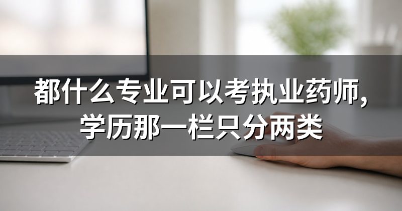 都什么专业可以考执业药师,学历那一栏只分两类
