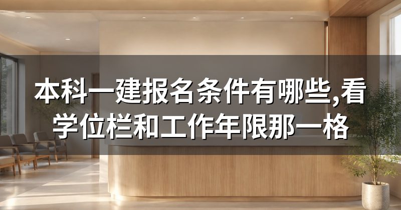 本科一建报名条件有哪些,看学位栏和工作年限那一格
