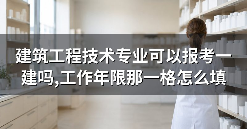 建筑工程技术专业可以报考一建吗,工作年限那一格怎么填