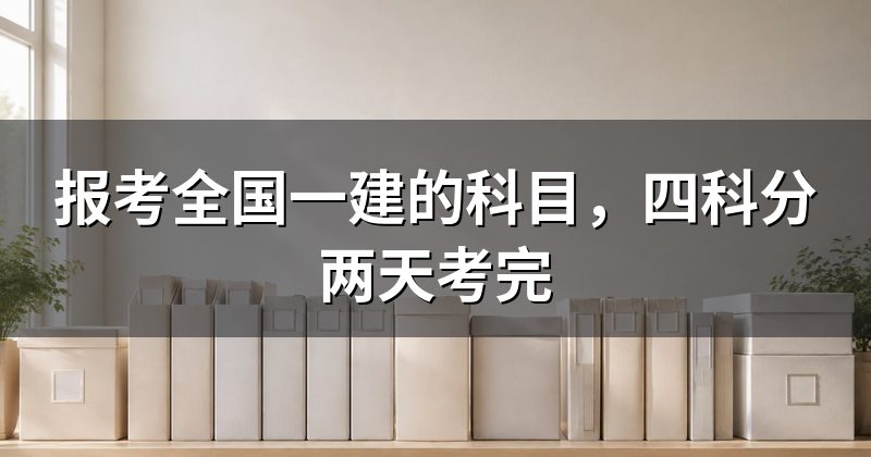 报考全国一建的科目,四科分两天考完