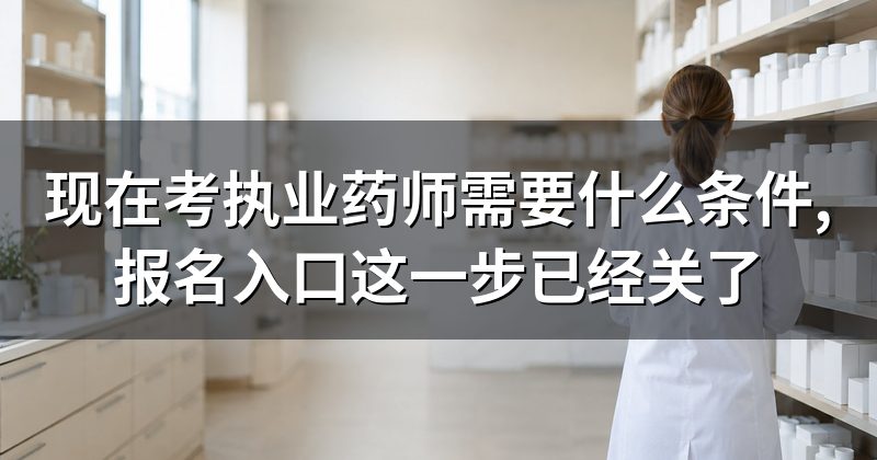 现在考执业药师需要什么条件,报名入口这一步已经关了