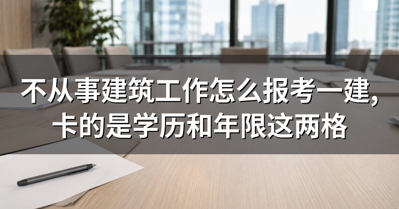 不从事建筑工作怎么报考一建,卡的是学历和年限这两格