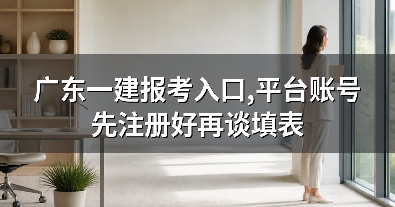 广东一建报考入口,平台账号先注册好再谈填表
