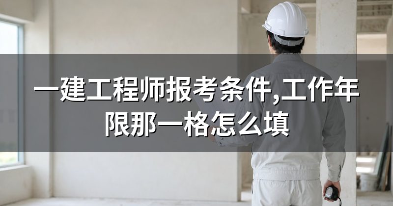 一建工程师报考条件,工作年限那一格怎么填