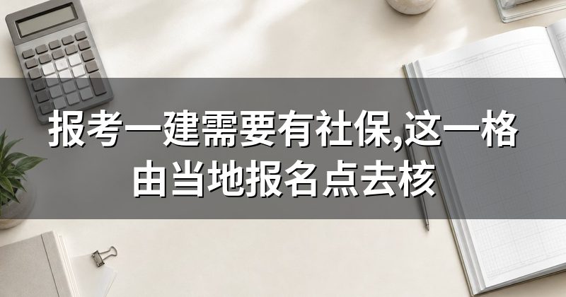 报考一建需要有社保,这一格由当地报名点去核