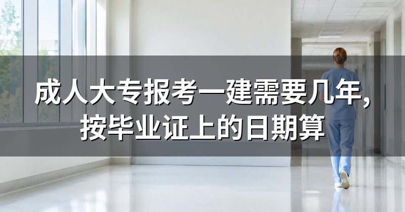 成人大专报考一建需要几年,按毕业证上的日期算