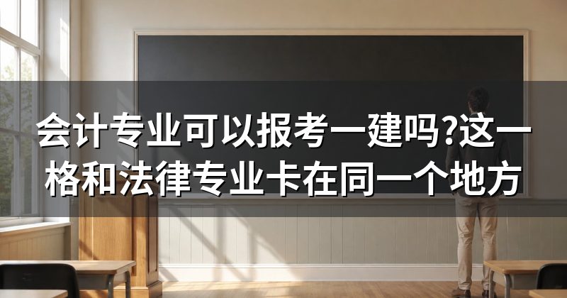 会计专业可以报考一建吗?这一格和法律专业卡在同一个地方