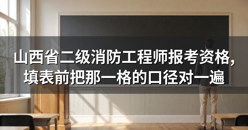 山西省二级消防工程师报考资格,填表前把那一格的口径对一遍