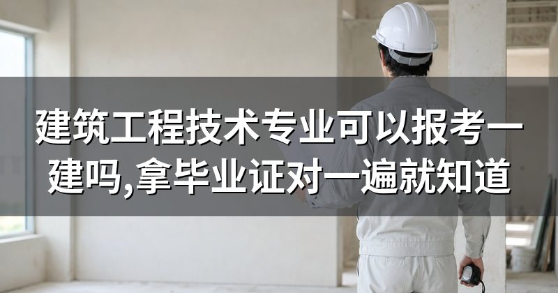 建筑工程技术专业可以报考一建吗,拿毕业证对一遍就知道