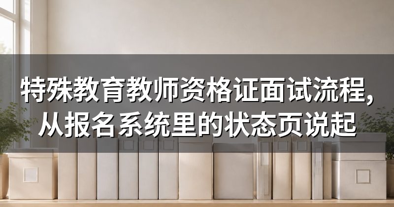 特殊教育教师资格证面试流程,从报名系统里的状态页说起
