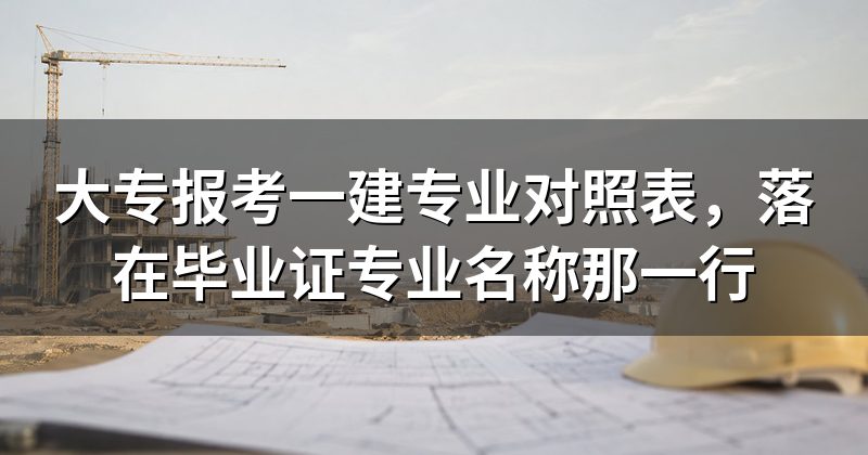 大专报考一建专业对照表,落在毕业证专业名称那一行