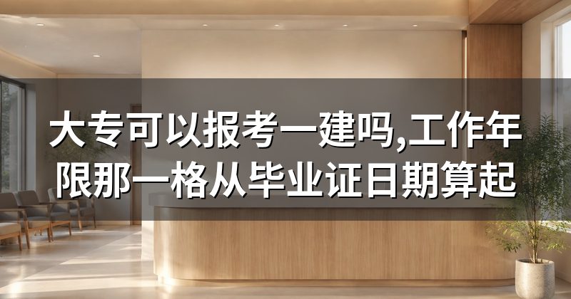 大专可以报考一建吗,工作年限那一格从毕业证日期算起