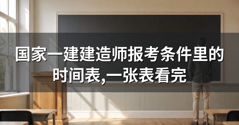 国家一建建造师报考条件里的时间表,一张表看完