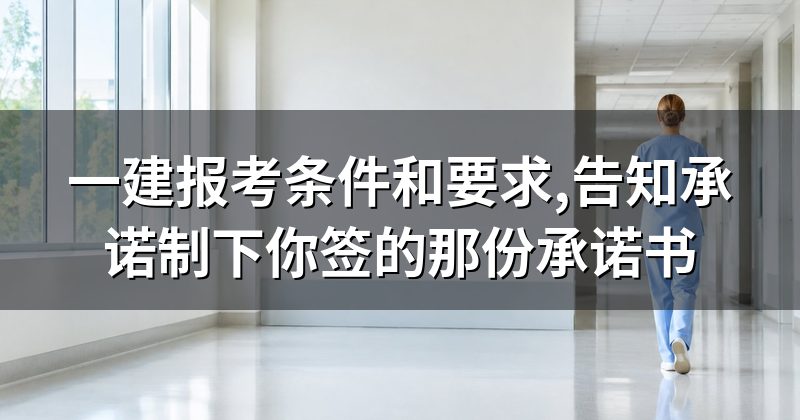 一建报考条件和要求,告知承诺制下你签的那份承诺书
