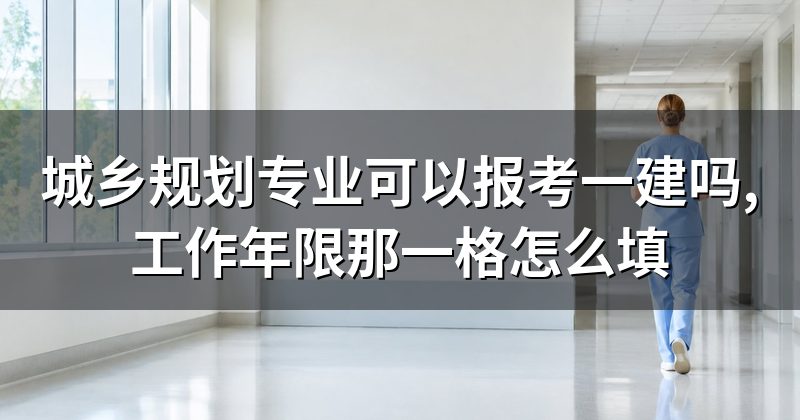 城乡规划专业可以报考一建吗,工作年限那一格怎么填