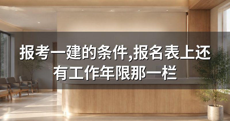 报考一建的条件,报名表上还有工作年限那一栏