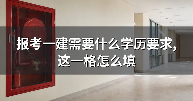 报考一建需要什么学历要求,这一格怎么填