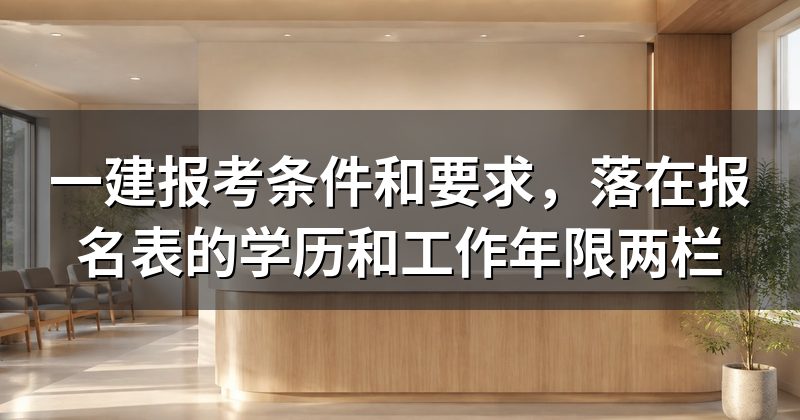 一建报考条件和要求,落在报名表的学历和工作年限两栏