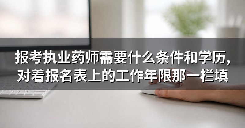 报考执业药师需要什么条件和学历,对着报名表上的工作年限那一栏填