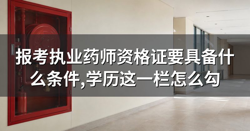 报考执业药师资格证要具备什么条件,学历这一栏怎么勾
