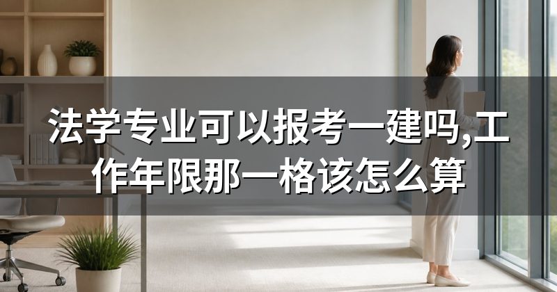 法学专业可以报考一建吗,工作年限那一格该怎么算