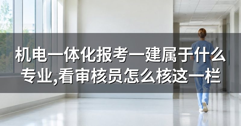 机电一体化报考一建属于什么专业,看审核员怎么核这一栏