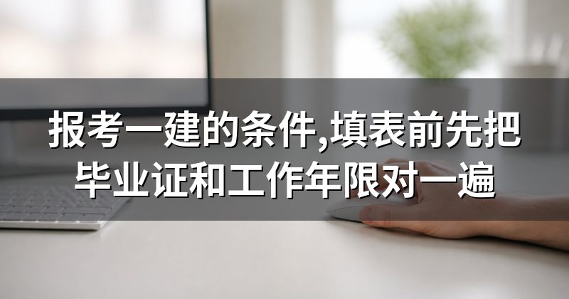 报考一建的条件,填表前先把毕业证和工作年限对一遍