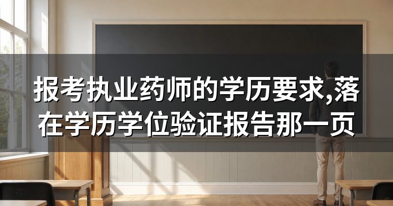 报考执业药师的学历要求,落在学历学位验证报告那一页