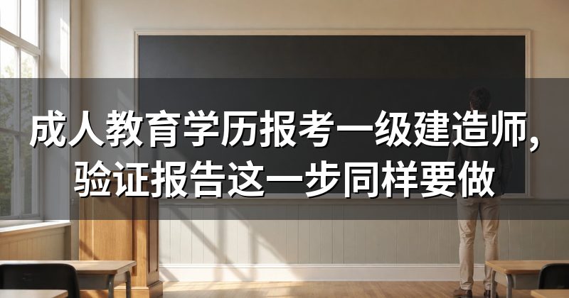 成人教育学历报考一级建造师,验证报告这一步同样要做