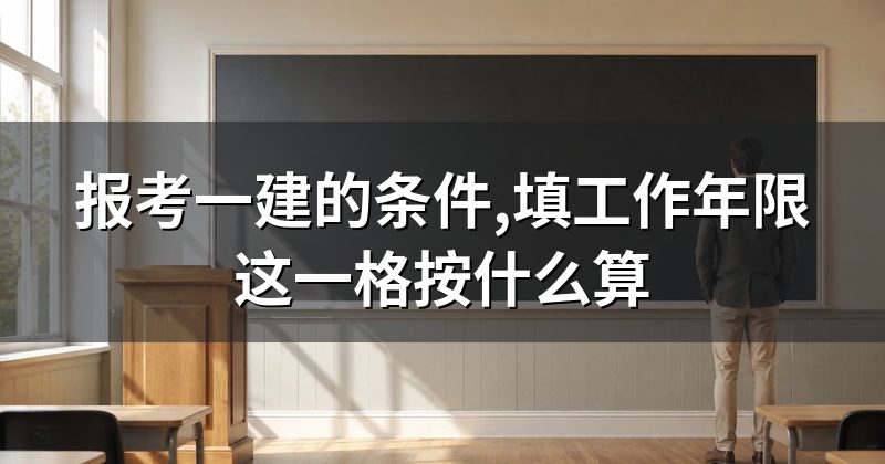 报考一建的条件,填工作年限这一格按什么算