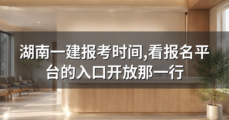 湖南一建报考时间,看报名平台的入口开放那一行