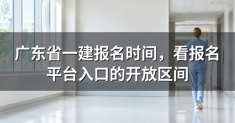 广东省一建报名时间,看报名平台入口的开放区间