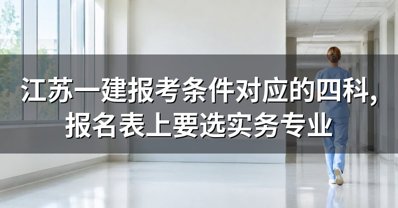 江苏一建报考条件对应的四科,报名表上要选实务专业
