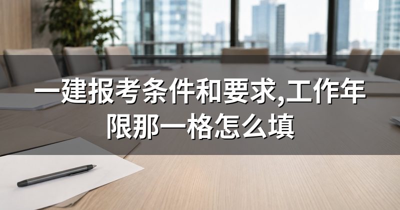 一建报考条件和要求,工作年限那一格怎么填