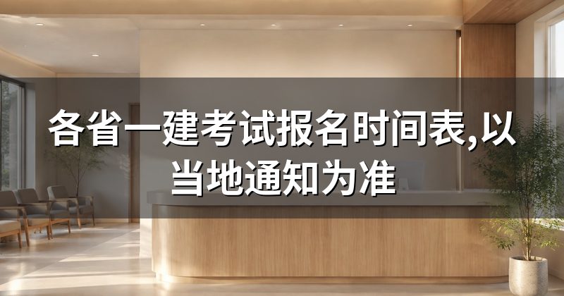 各省一建考试报名时间表,以当地通知为准