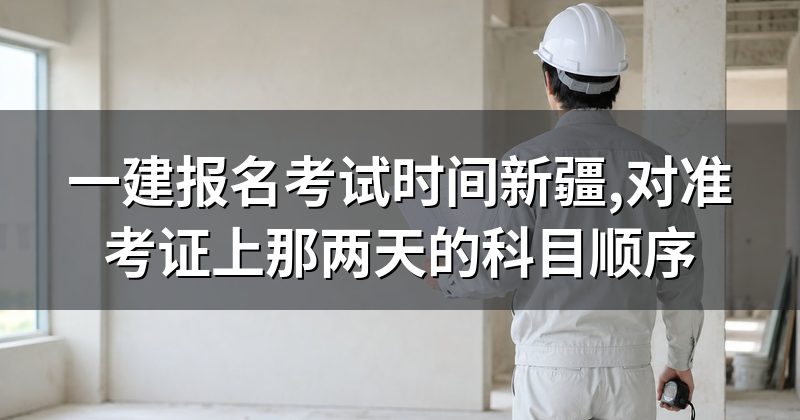 一建报名考试时间新疆,对准考证上那两天的科目顺序