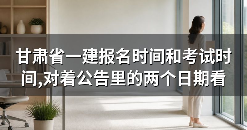 甘肃省一建报名时间和考试时间,对着公告里的两个日期看