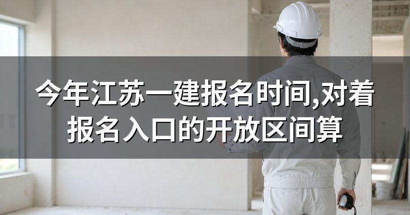 今年江苏一建报名时间,对着报名入口的开放区间算