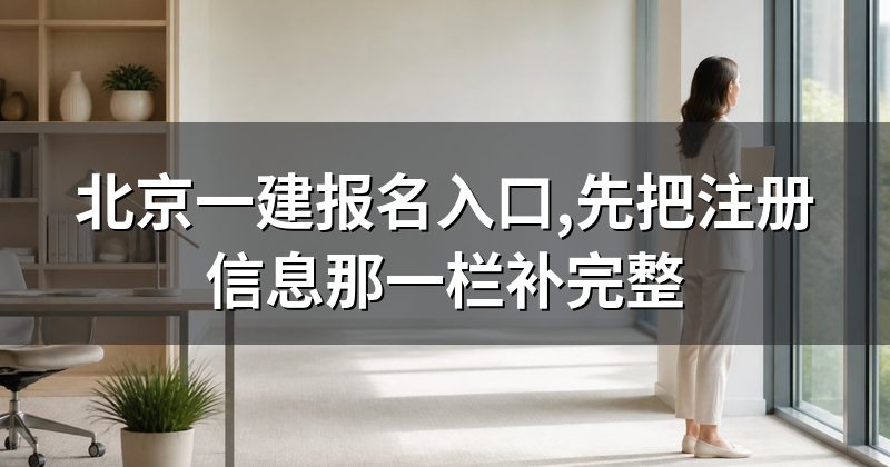 北京一建报名入口,先把注册信息那一栏补完整