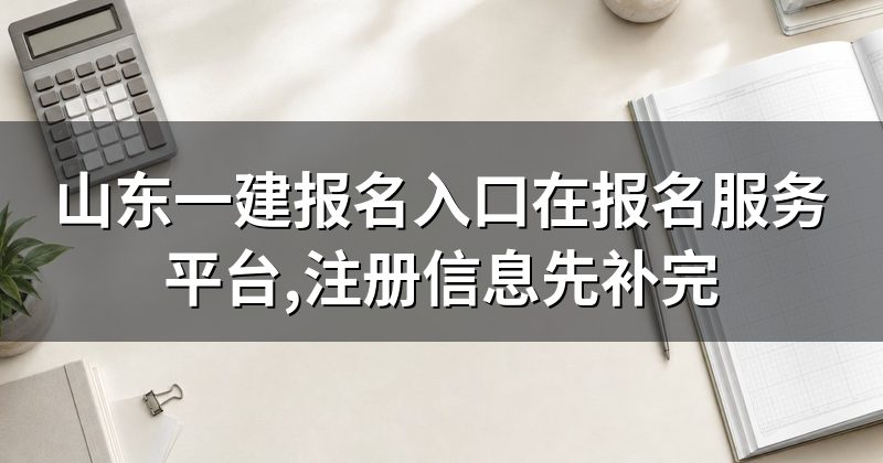 山东一建报名入口在报名服务平台,注册信息先补完