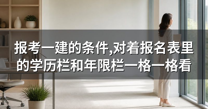 报考一建的条件,对着报名表里的学历栏和年限栏一格一格看