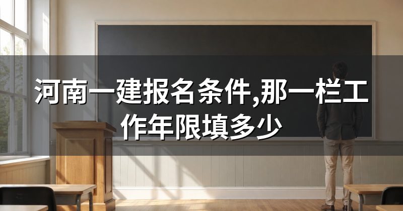 河南一建报名条件,那一栏工作年限填多少